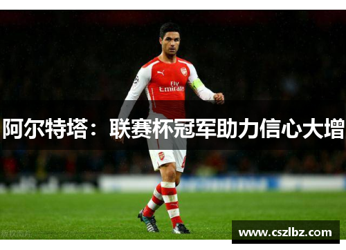 阿尔特塔：联赛杯冠军助力信心大增