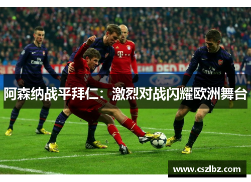 阿森纳战平拜仁：激烈对战闪耀欧洲舞台