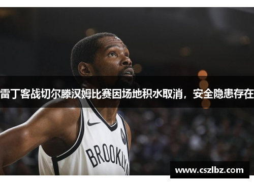 雷丁客战切尔滕汉姆比赛因场地积水取消，安全隐患存在